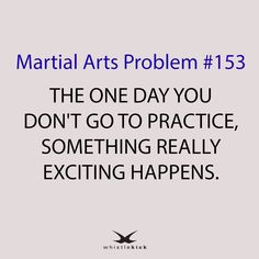 a quote that reads, martial arts problem 13 the one day you don't go to practice something really exciting happens