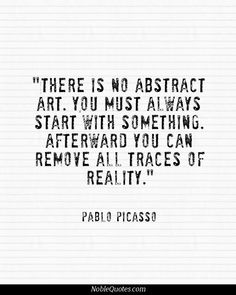 a quote that reads, there is no abstract art you must always start with something