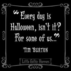 a quote from tim burton on halloween saying every day is halloween isn't it? for some of us