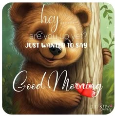 a brown bear holding on to a tree with the words, hey are you up yet? just want to say good morning