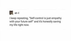 an email message with the caption that reads, i keep repeating self - control is just empty with your future self and it's honesty saving my life right now