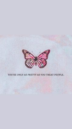 a pink butterfly with the words you're only pretty as you treat people