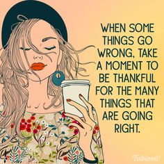 a drawing of a woman holding a cup and looking at her cell phone with the caption, when some things go wrong, take a moment to be grateful for the many things that are going right