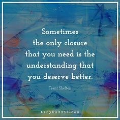 a quote that says sometimes the only closure that you need is the underhanding that you