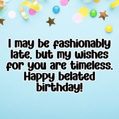 a birthday card saying i may be fashionable late, but my wishes for you are timeless