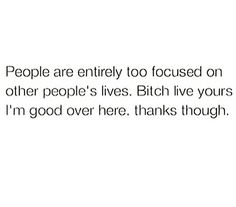 People are too entirely focused on other people's lives. Bish live yours I'm good over here Thanks though Have A Lovely Day, Lovely Day, Real Quotes, Business Quotes, Fact Quotes, Pretty Quotes, Memes Quotes