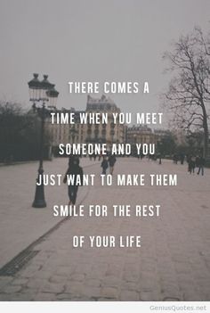 people walking down a sidewalk with the words, there comes a time when you meet someone and you just want to make them smile for the rest of your life