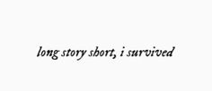 the words long story short, i survived written in black ink on a white background