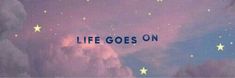 the words life goes on are written in blue and white stars against a purple sky