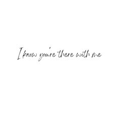 the words i know you're there with me written in black ink