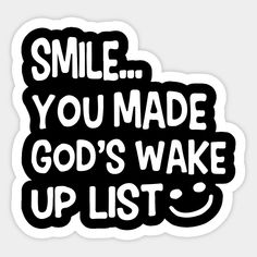 a black and white sticker with the words smile you made god's wake up list