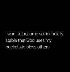 i want to become so financiallyly stable that god uses my pockets to bliss others