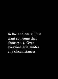 a black and white photo with the words in the end, we all just want someone that chooses us over everyone else, under any circumstancestances