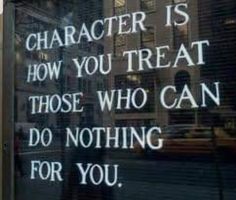 there is a sign in the window that says character is how you treat those who can do nothing for you