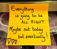 a yellow sign that says everything is going to be all right maybe not today but eventually