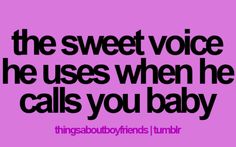 a quote that says, the sweet voice he uses when he calls you baby things about boyfriend