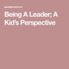 being a leader, a kid's perspective