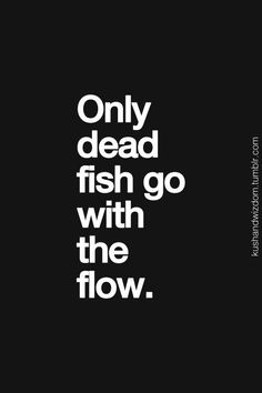 the words only dead fish go with the flow in white on a black background,