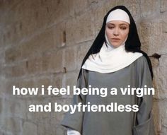 a nun standing in front of a brick wall with the words how i feel being a virgin and boyfriendless