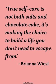 a pink background with the words true self care is not bath salts and chocolate cake, it's making the choice to build a life you don't need to escape from