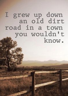 an old dirt road in a town that you wouldn't know i grew up down