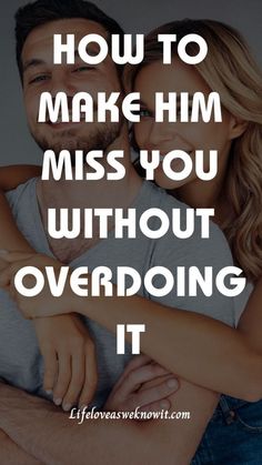 how to make him miss you without overdoing it