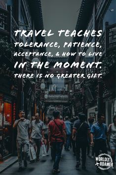 people walking down an alley way with text that reads travel teaches tolerance, fatigue, and how to live in the moment there is no greater