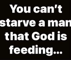 the words you can'ttarve a man that god is feeding on a black background