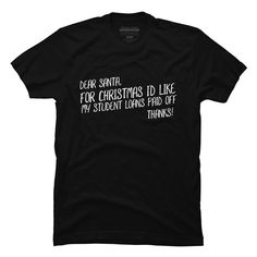 Dear Santa For Christmas I'd Like My Student Loans Paid Off is a cozy ring spun cotton t-shirt designed by Thingsandthings for Design By Humans. Pick up this tee and support one of our global artists today. Christmas Text Print T-shirt As Gift, Christmas Text Print T-shirt Gift, Christmas T-shirt With Text Print For Gifting, Christmas Gift T-shirt With Text Print, Loans Paid Off, Creative T Shirt Design, Paid Off, Student Loans, Dear Santa