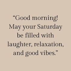 a quote that reads, good morning may your saturday be filled with laughter, relaxation and good vibes