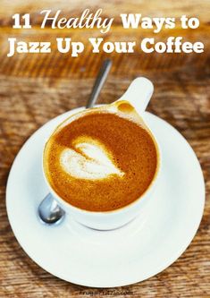 a cup of coffee with the words 11 healthy ways to jazz up your coffee