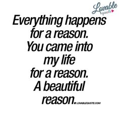 a quote that reads, everything happens for a reason you came into my life for a reason