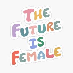 the future is female sticker on a white background with colorful lettering that says,'the