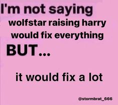 a pink background with the words i'm not saying wolfstar raising harry would fix everything but it would fix a lot