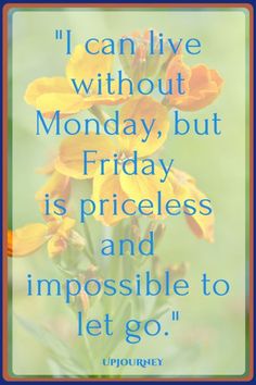 an image with the quote i can't live without monday, but friday is priceless and impossible to let go