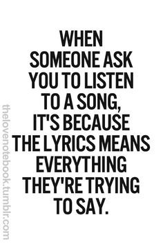 a quote that says when someone ask you to listen to a song, it's because