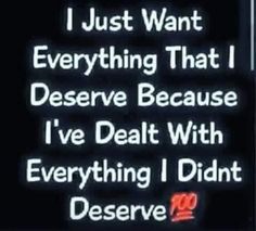 a sign that says, i just want everything that i deserves because i've deal with everything i didn't deserved