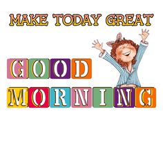 the words make today great good morning are in colorful blocks with a cartoon character on top