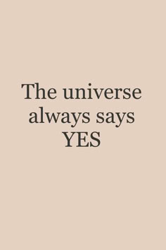 an image with the words, the universe always says yes in black on a beige background