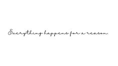 the words everything happens for reason written in cursive writing