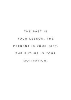 a black and white photo with the words, the past is your lesson the present is your gift the future is your motivation