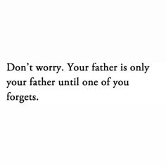 the words don't worry your father is only your father until one of you forgets