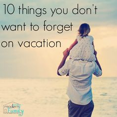 a man holding a child on his shoulders with the words 10 things you don't want to forget about vacation