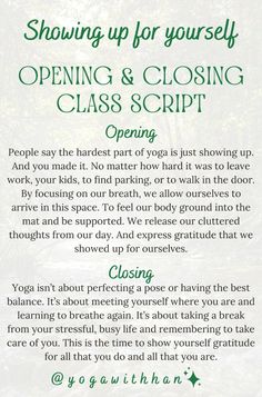 Invite your students to fully embrace the time and space they've set aside for themselves. Dive into Yoga with Han's specially crafted Opening and Closing Scripts, which aim to enhance mindfulness and encourage intentional breathing. Lead your students in letting go of their daily stresses and becoming more aware of their practice. #PresentMoment #StressRelief #MindfulBreathing Yoga Teacher Scripts, Guided Savasana Script, Yoga Introduction Script, Yoga Class Closing Words, Meditation Scripts Yoga, Yoga Centering Scripts, End Of Yoga Class Quotes, Opening Yoga Class Script, Yoga Closing Words