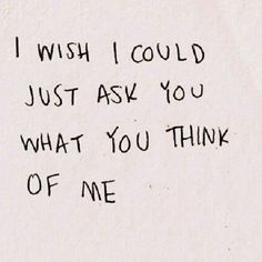 the words i wish i could just ask you what you think of me are written in black ink