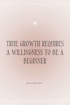 a quote on growth with the words true growth requires a williness to be a beginner