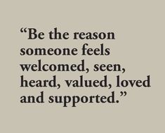 a quote that reads be the reason someone feels welcome, seen, heard, loved and supported