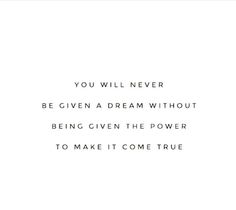 the words you will never be given a dream without being given the power to make it come true