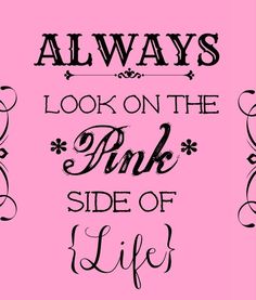 a pink background with black lettering that says, always look on the pink side of life