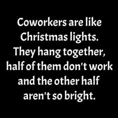 a black and white photo with the words coworkers are like christmas lights they hang together half of them don't work and the other half aren't so bright